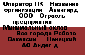 Оператор ПК › Название организации ­ Авангард, ООО › Отрасль предприятия ­ BTL › Минимальный оклад ­ 30 000 - Все города Работа » Вакансии   . Ненецкий АО,Андег д.